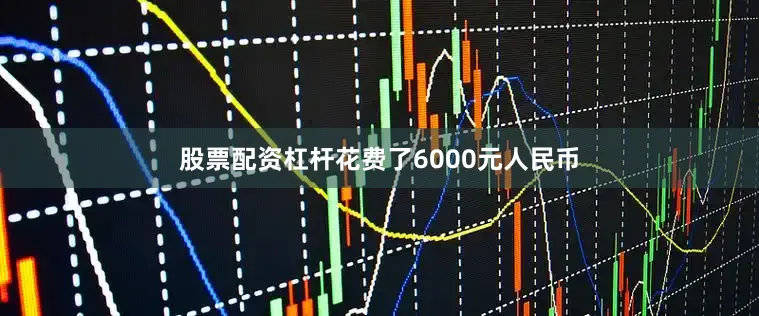 股票配资杠杆花费了6000元人民币