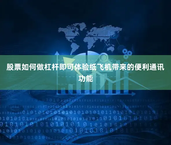 股票如何做杠杆即可体验纸飞机带来的便利通讯功能