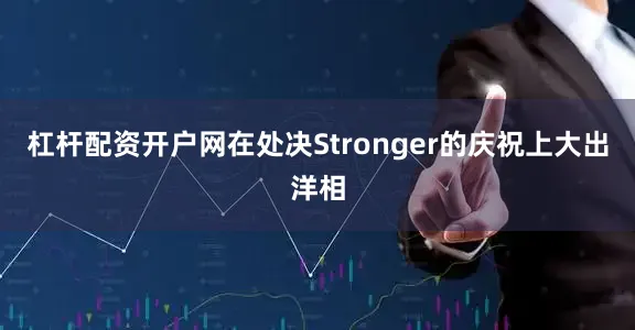 杠杆配资开户网在处决Stronger的庆祝上大出洋相