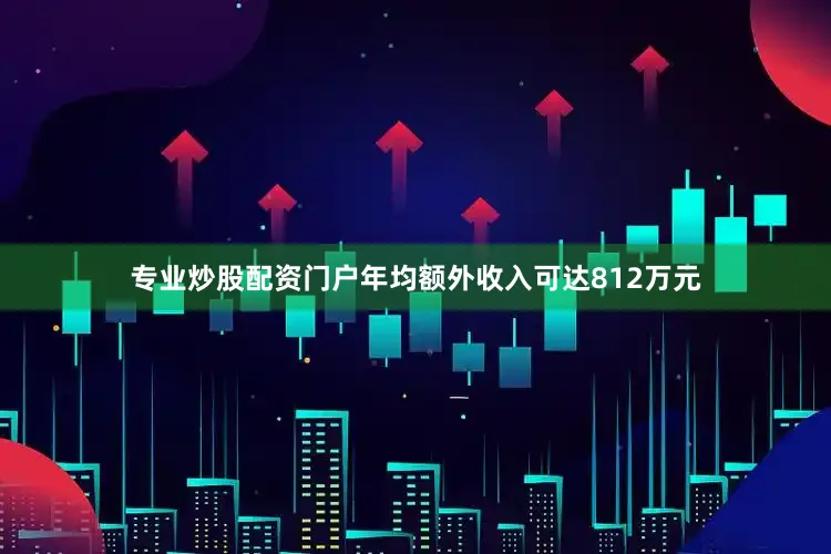 专业炒股配资门户年均额外收入可达812万元