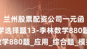 兰州股票配资公司一元函数积分学选择题13-李林数学880题_应用_综合题_模拟题
