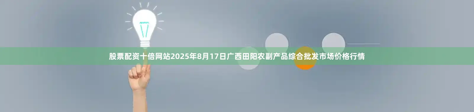 股票配资十倍网站2025年8月17日广西田阳农副产品综合批发市场价格行情