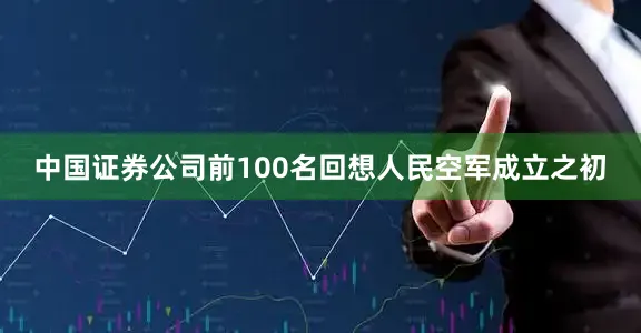 中国证券公司前100名回想人民空军成立之初